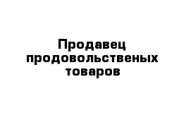 Продавец продовольственых товаров